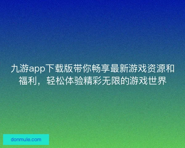 九游app下载版带你畅享最新游戏资源和福利，轻松体验精彩无限的游戏世界