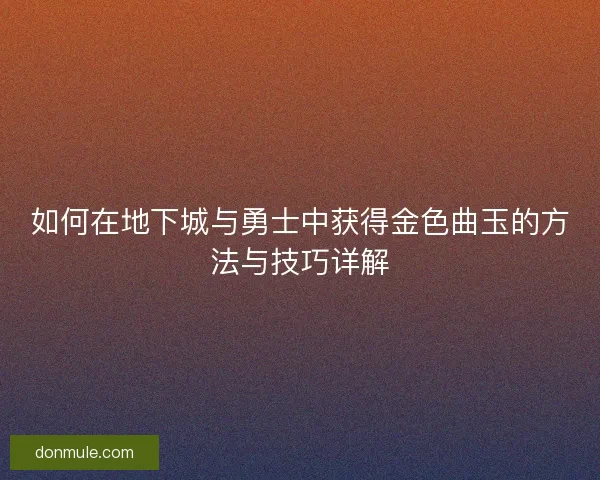 如何在地下城与勇士中获得金色曲玉的方法与技巧详解
