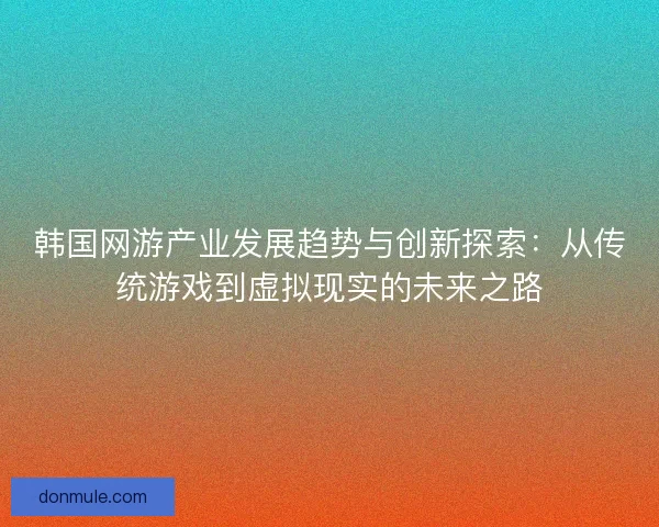 韩国网游产业发展趋势与创新探索：从传统游戏到虚拟现实的未来之路