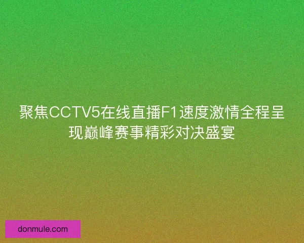 聚焦CCTV5在线直播F1速度激情全程呈现巅峰赛事精彩对决盛宴