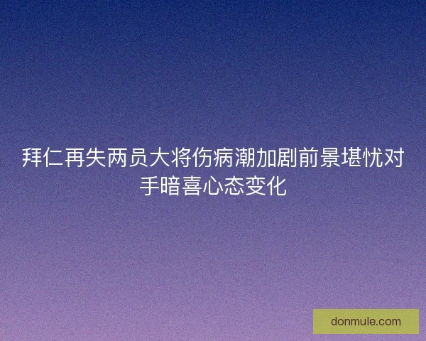拜仁再失两员大将伤病潮加剧前景堪忧对手暗喜心态变化