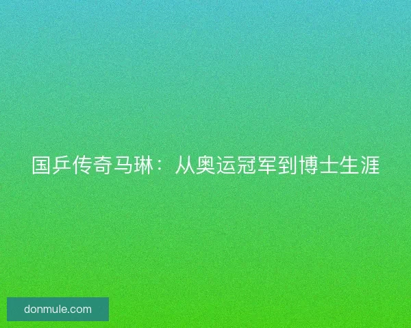 国乒传奇马琳：从奥运冠军到博士生涯