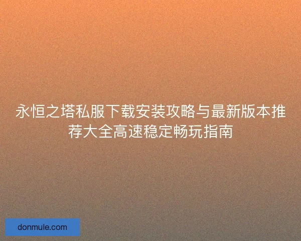 永恒之塔私服下载安装攻略与最新版本推荐大全高速稳定畅玩指南