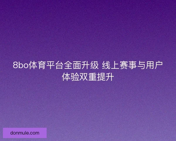 8bo体育平台全面升级 线上赛事与用户体验双重提升