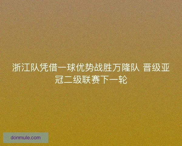 浙江队凭借一球优势战胜万隆队 晋级亚冠二级联赛下一轮