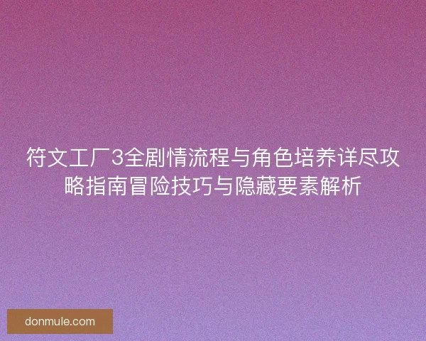 符文工厂3全剧情流程与角色培养详尽攻略指南冒险技巧与隐藏要素解析