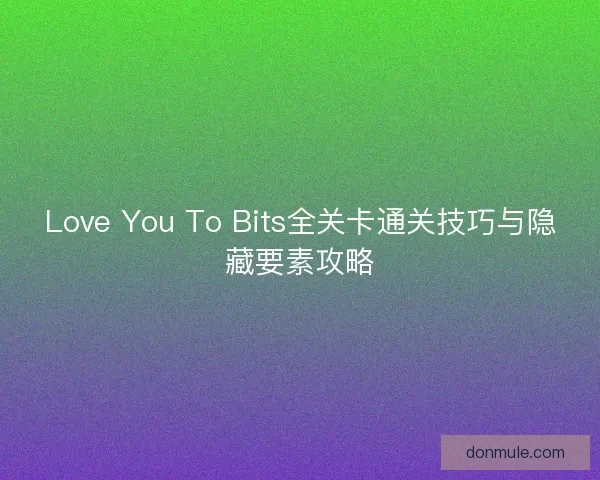 Love You To Bits全关卡通关技巧与隐藏要素攻略