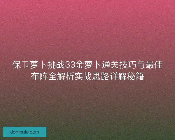 保卫萝卜挑战33金萝卜通关技巧与最佳布阵全解析实战思路详解秘籍