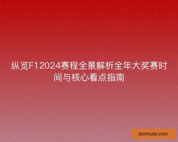 纵览F12024赛程全景解析全年大奖赛时间与核心看点指南