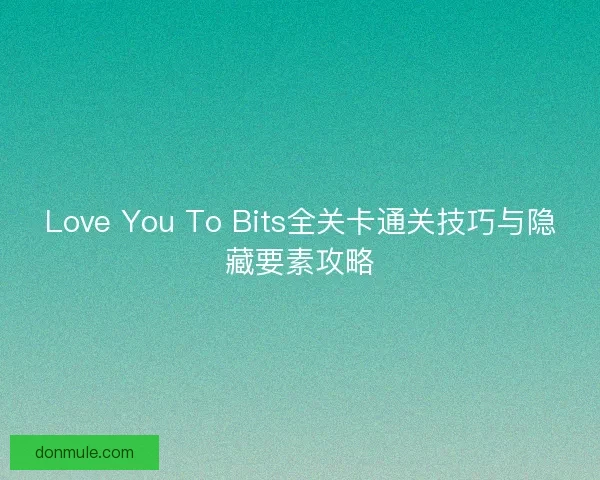 Love You To Bits全关卡通关技巧与隐藏要素攻略