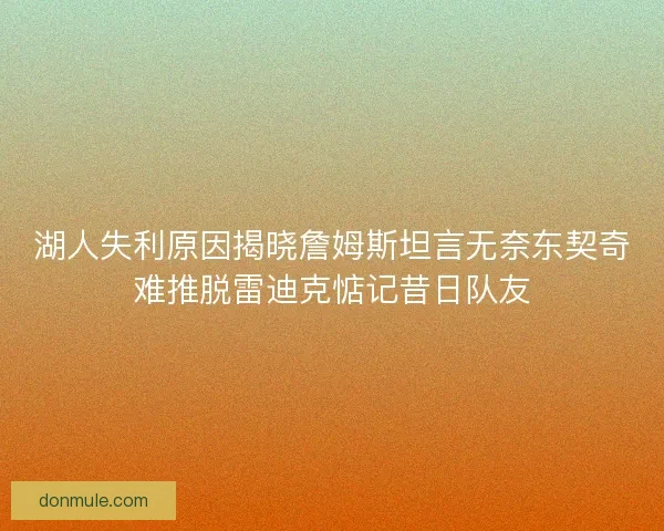 湖人失利原因揭晓詹姆斯坦言无奈东契奇难推脱雷迪克惦记昔日队友