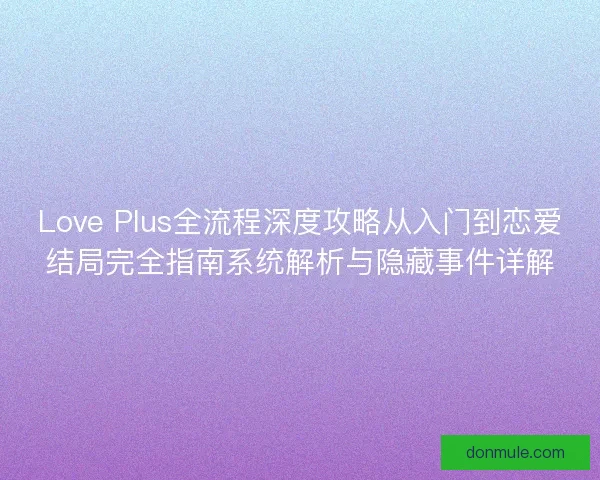 Love Plus全流程深度攻略从入门到恋爱结局完全指南系统解析与隐藏事件详解
