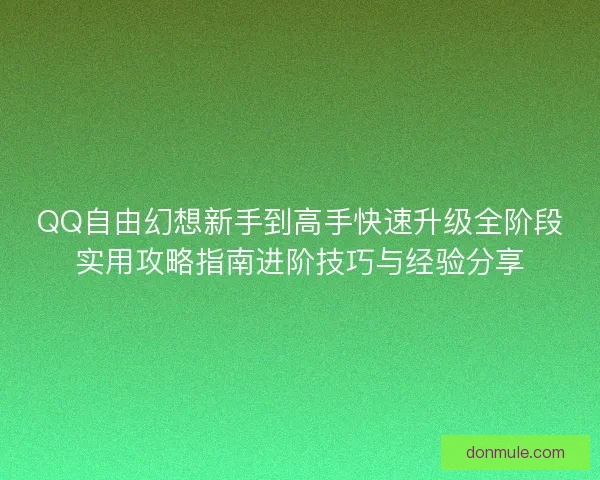 QQ自由幻想新手到高手快速升级全阶段实用攻略指南进阶技巧与经验分享