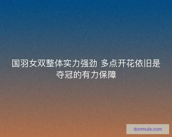 国羽女双整体实力强劲 多点开花依旧是夺冠的有力保障