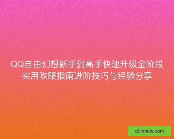 QQ自由幻想新手到高手快速升级全阶段实用攻略指南进阶技巧与经验分享 QQ自由幻想新手到高手快速升级全阶段实用攻略指南进阶技巧与经验分享