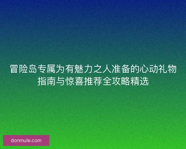 冒险岛专属为有魅力之人准备的心动礼物指南与惊喜推荐全攻略精选 冒险岛专属为有魅力之人准备的心动礼物指南与惊喜推荐全攻略精选